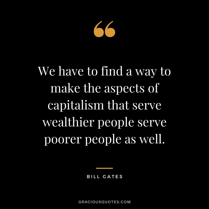 We have to find a way to make the aspects of capitalism that serve wealthier people serve poorer people as well.