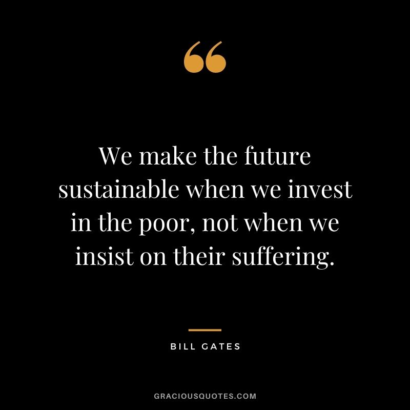 We make the future sustainable when we invest in the poor, not when we insist on their suffering.