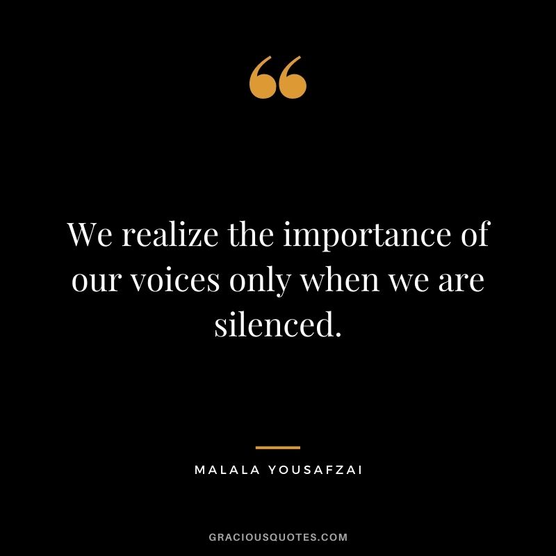 We realize the importance of our voices only when we are silenced.