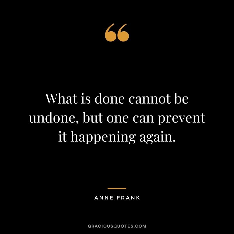 What is done cannot be undone, but one can prevent it happening again.