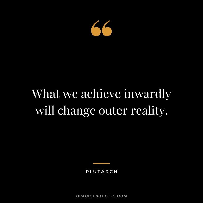 What we achieve inwardly will change outer reality.