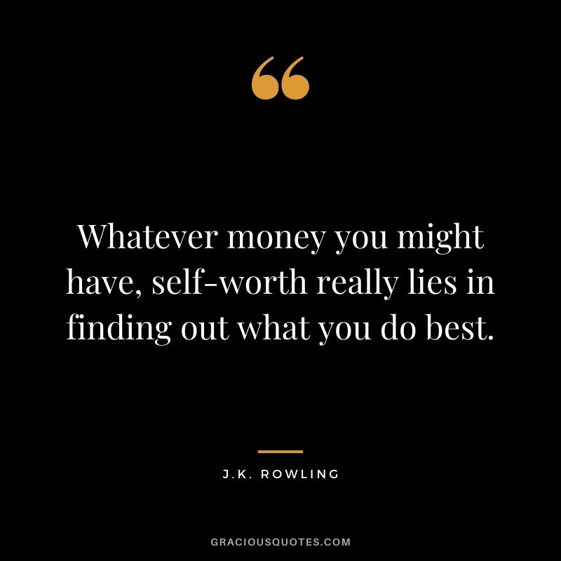 Whatever money you might have, self-worth really lies in finding out what you do best.
