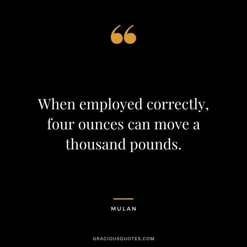 When employed correctly, four ounces can move a thousand pounds.