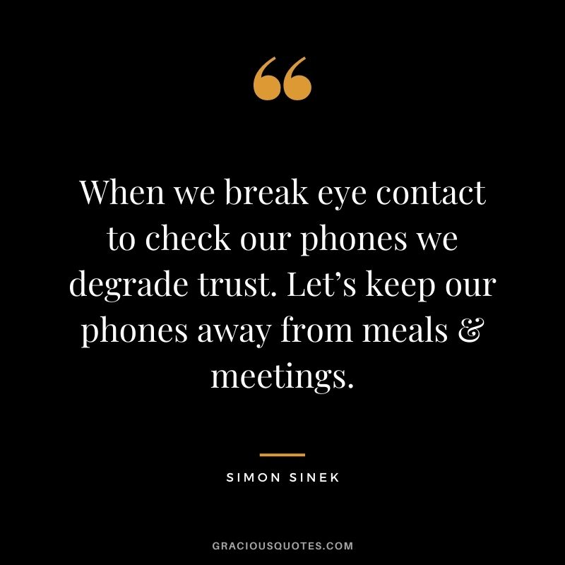 When we break eye contact to check our phones we degrade trust. Let’s keep our phones away from meals & meetings.