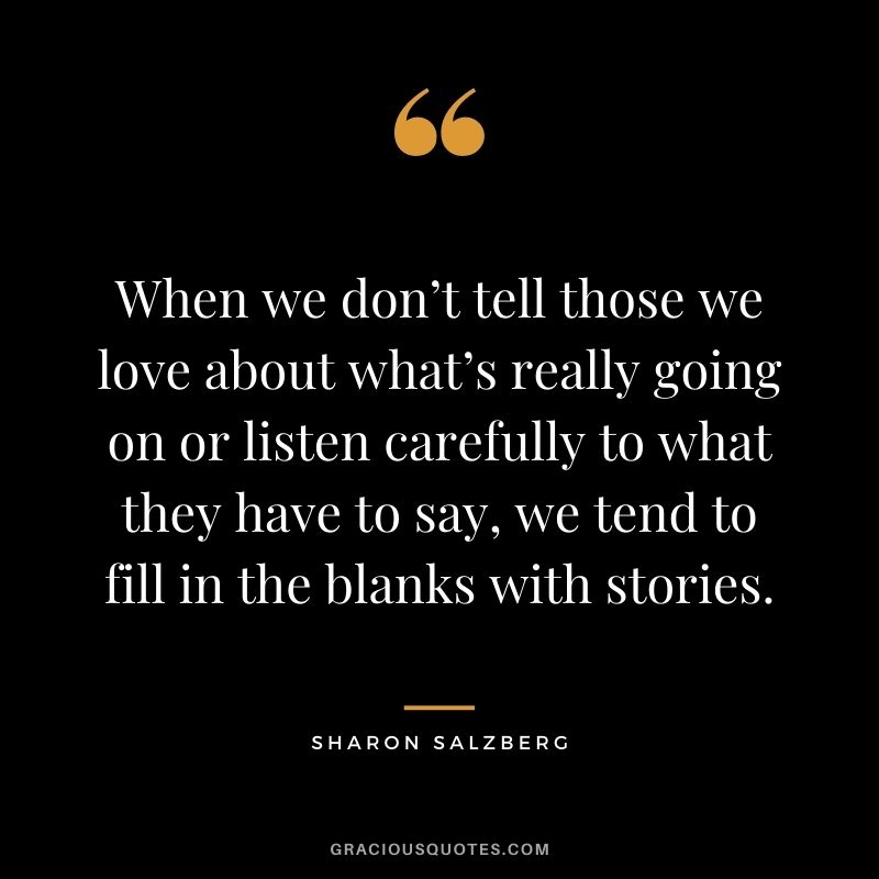 When we don’t tell those we love about what’s really going on or listen carefully to what they have to say, we tend to fill in the blanks with stories.