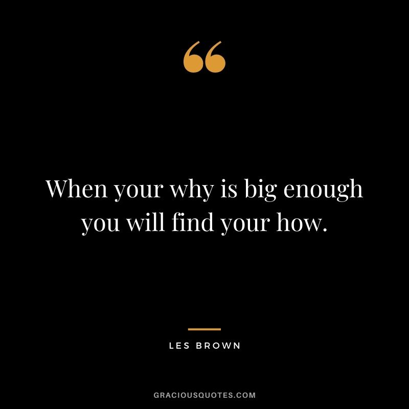 When your why is big enough you will find your how.