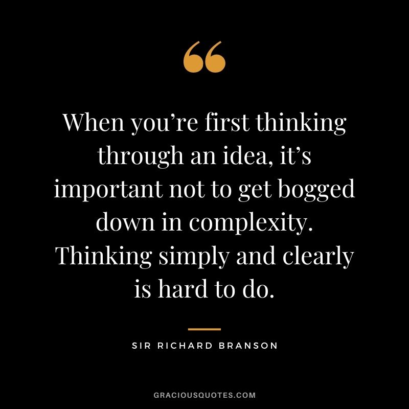 When you’re first thinking through an idea, it’s important not to get bogged down in complexity. Thinking simply and clearly is hard to do.