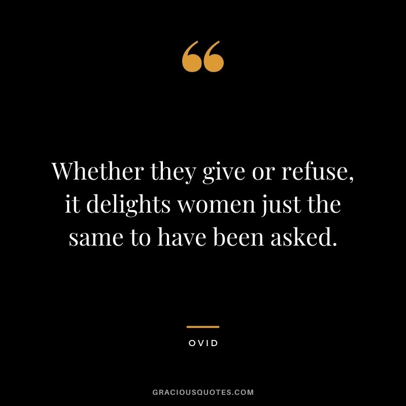 Whether they give or refuse, it delights women just the same to have been asked.