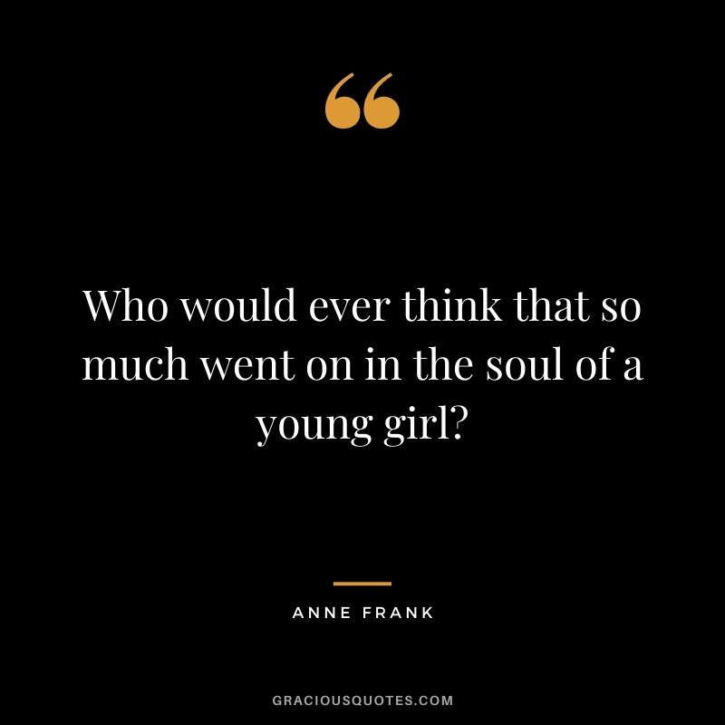 Who would ever think that so much went on in the soul of a young girl?
