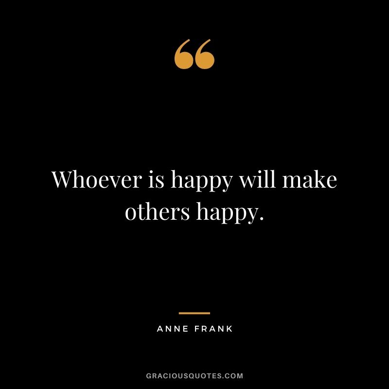 Whoever is happy will make others happy.