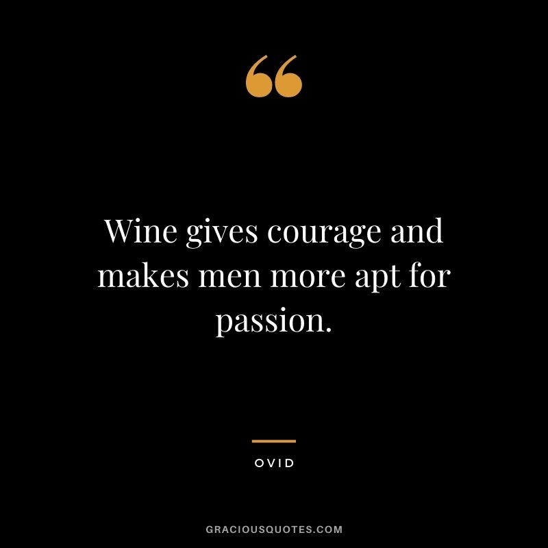 Wine gives courage and makes men more apt for passion.
