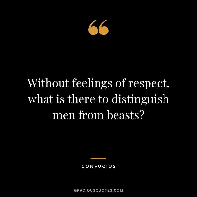 Without feelings of respect, what is there to distinguish men from beasts - Confucius