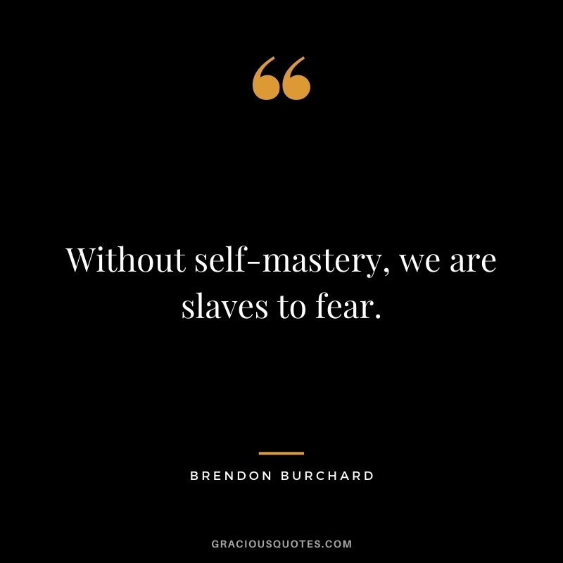 Without self-mastery, we are slaves to fear.