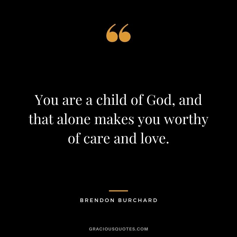 You are a child of God, and that alone makes you worthy of care and love.