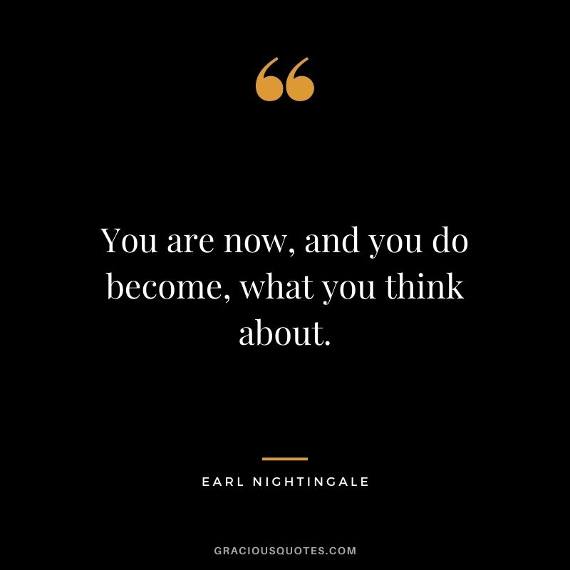 You are now, and you do become, what you think about.