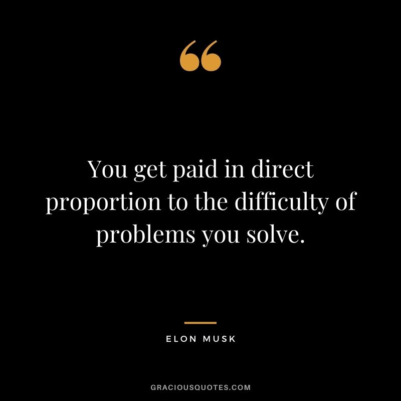 You get paid in direct proportion to the difficulty of problems you solve.