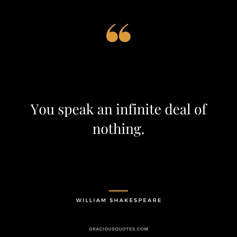 You speak an infinite deal of nothing.
