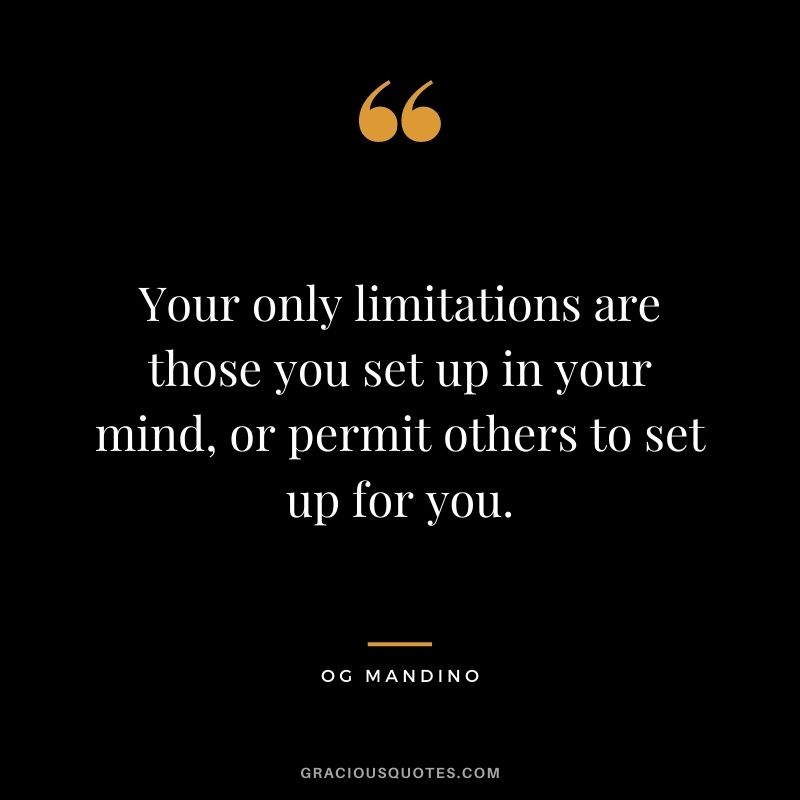 Your only limitations are those you set up in your mind, or permit others to set up for you.
