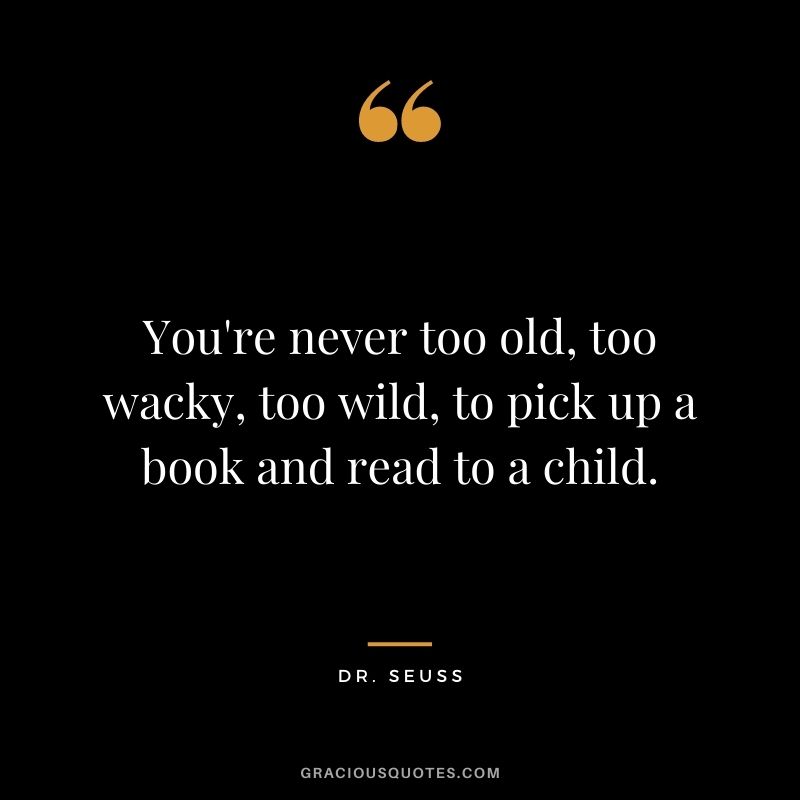 You're never too old, too wacky, too wild, to pick up a book and read to a child.