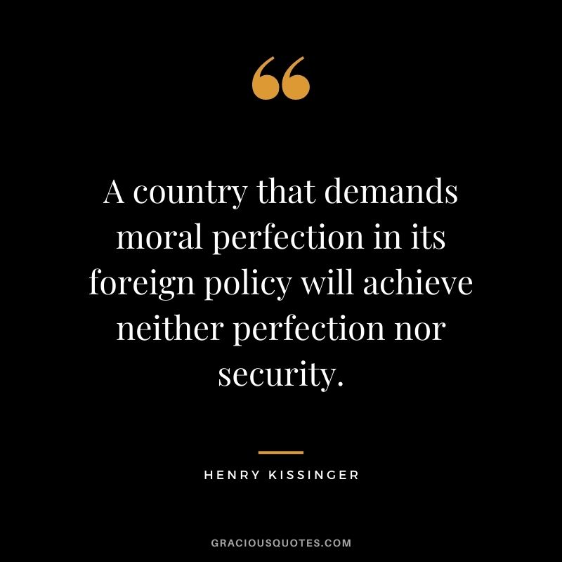 A country that demands moral perfection in its foreign policy will achieve neither perfection nor security.