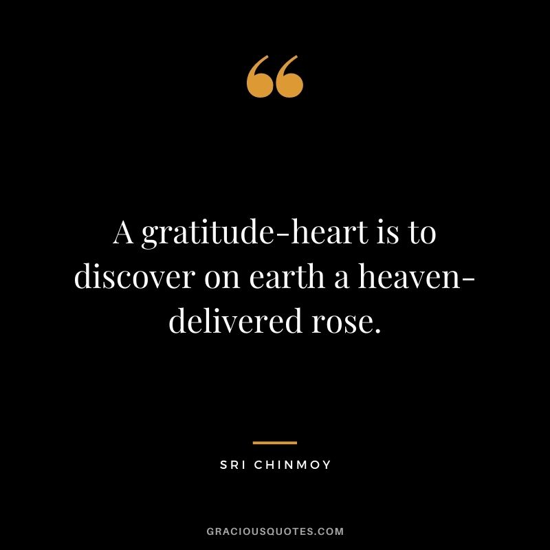 A gratitude-heart is to discover on earth a heaven-delivered rose.