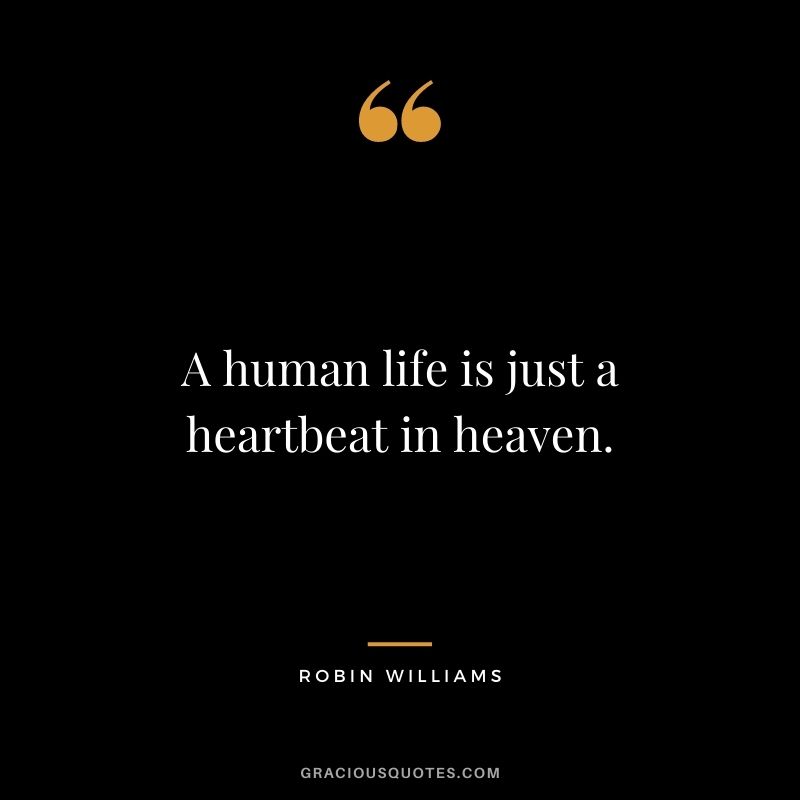 A human life is just a heartbeat in heaven.