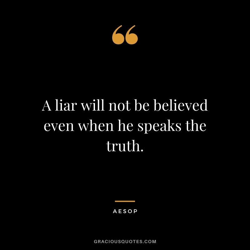 A liar will not be believed even when he speaks the truth.