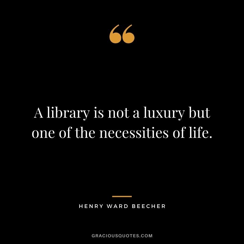 A library is not a luxury but one of the necessities of life.