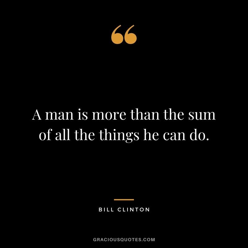 A man is more than the sum of all the things he can do.