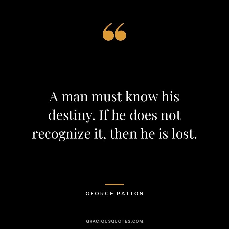 A man must know his destiny. If he does not recognize it, then he is lost.