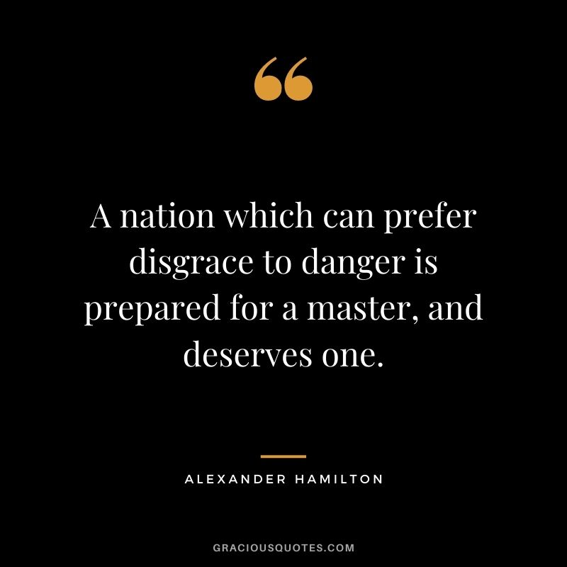 A nation which can prefer disgrace to danger is prepared for a master, and deserves one.