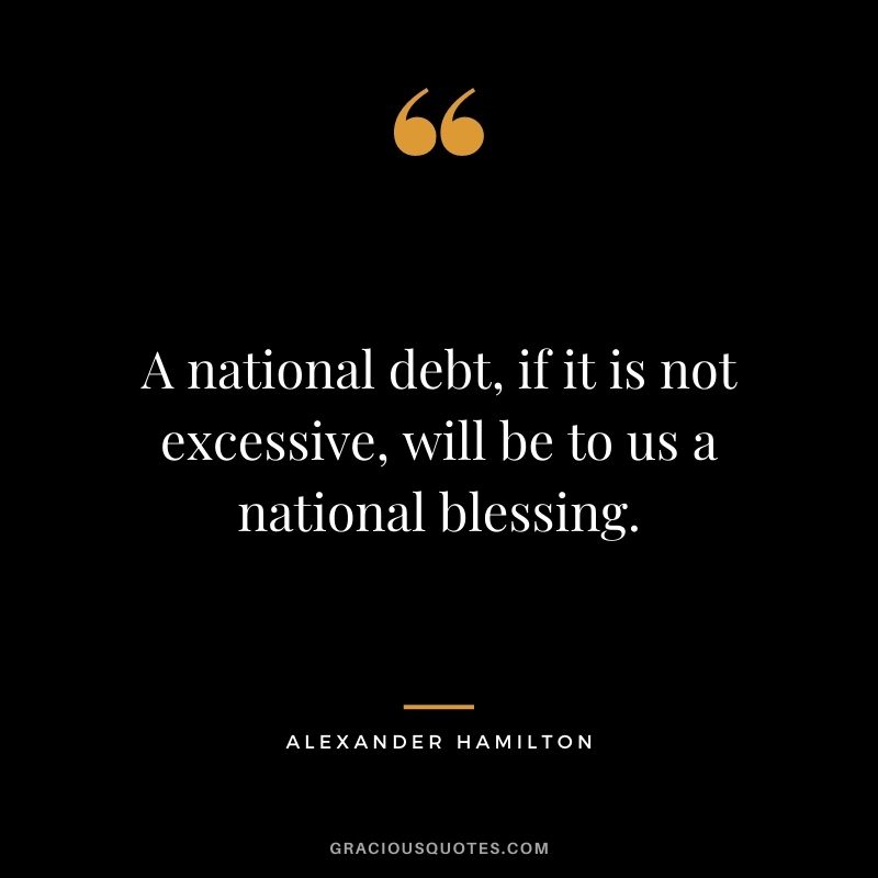 A national debt, if it is not excessive, will be to us a national blessing.
