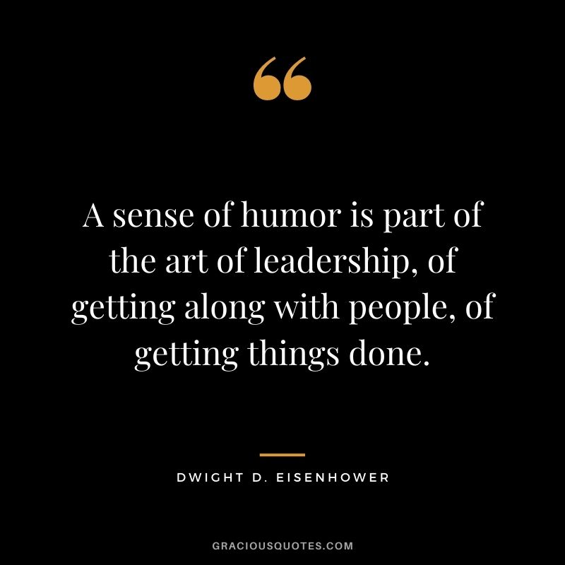 A sense of humor is part of the art of leadership, of getting along with people, of getting things done.