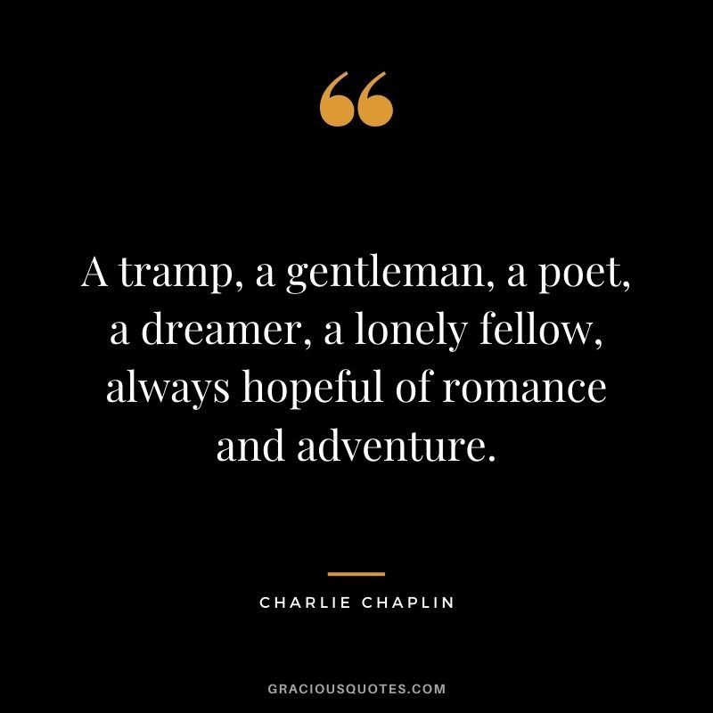 A tramp, a gentleman, a poet, a dreamer, a lonely fellow, always hopeful of romance and adventure.