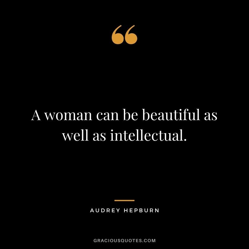 A woman can be beautiful as well as intellectual.