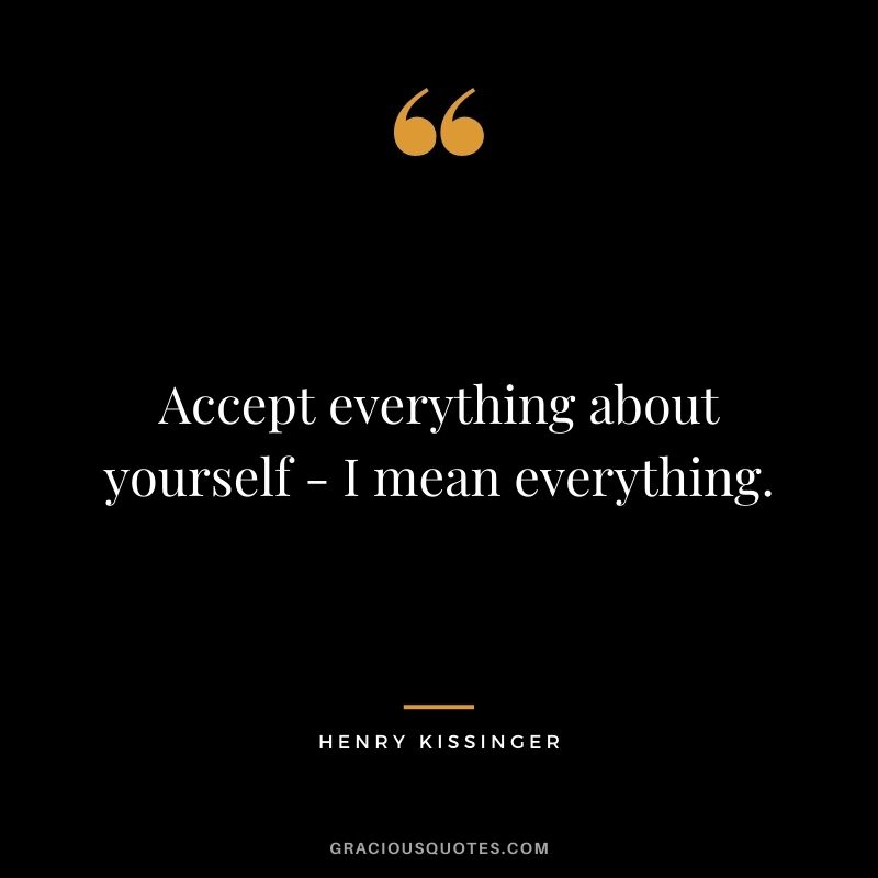 Accept everything about yourself - I mean everything.