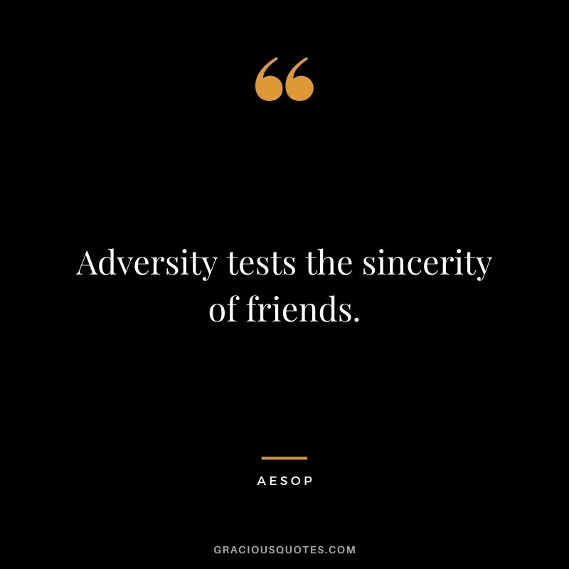 Adversity tests the sincerity of friends.