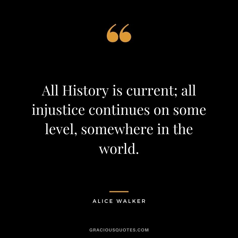 All History is current; all injustice continues on some level, somewhere in the world.