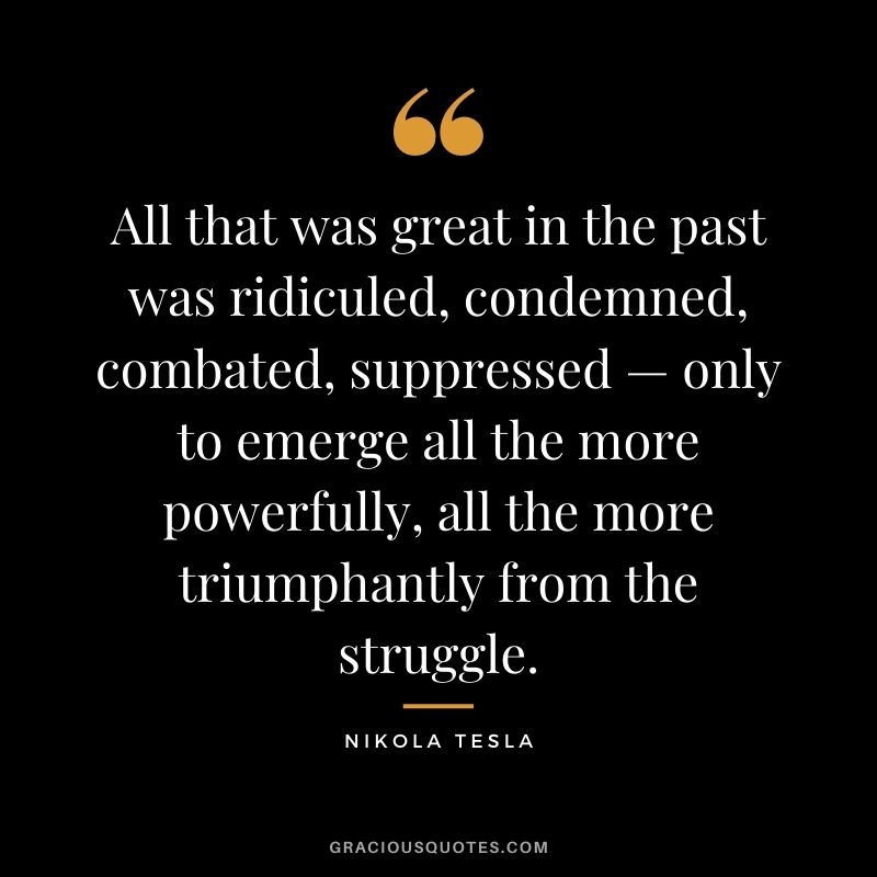 All that was great in the past was ridiculed, condemned, combated, suppressed — only to emerge all the more powerfully, all the more triumphantly from the struggle.