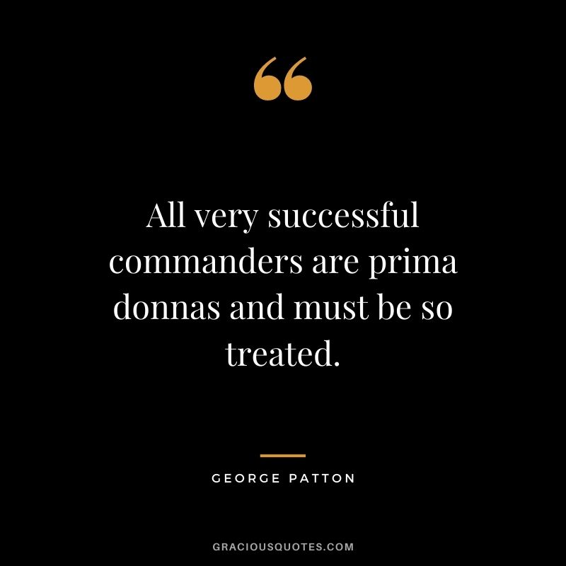 All very successful commanders are prima donnas and must be so treated.