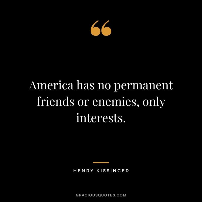 America has no permanent friends or enemies, only interests.