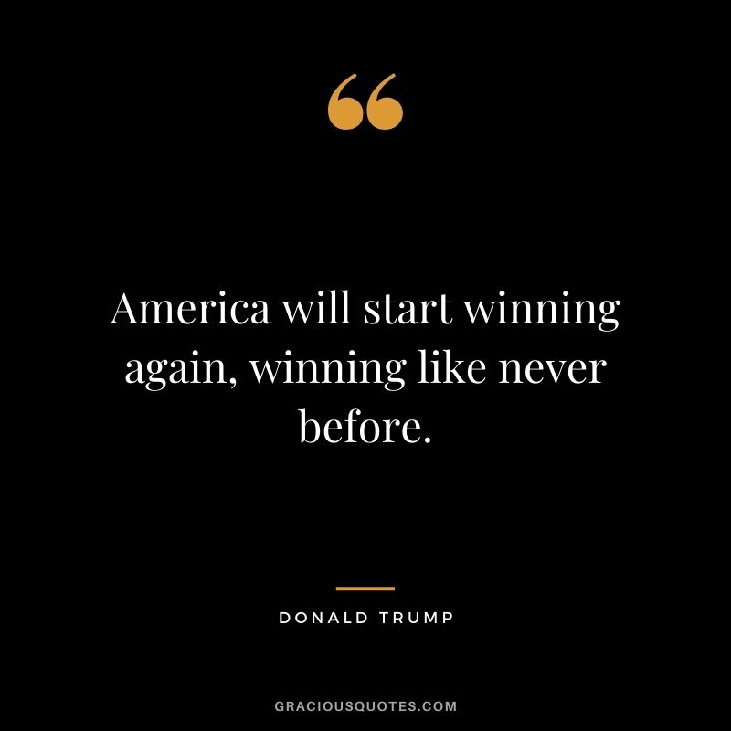 America will start winning again, winning like never before.