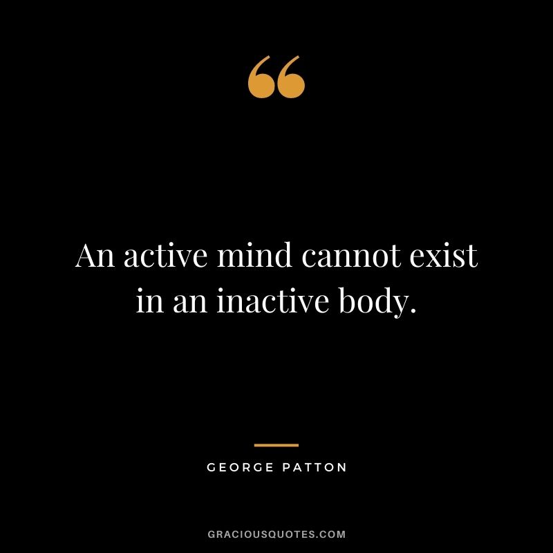 An active mind cannot exist in an inactive body.