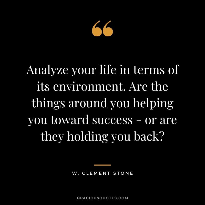 Analyze your life in terms of its environment. Are the things around you helping you toward success - or are they holding you back?