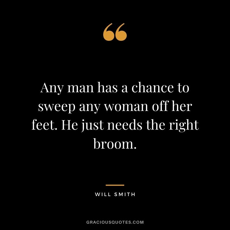 Any man has a chance to sweep any woman off her feet. He just needs the right broom.
