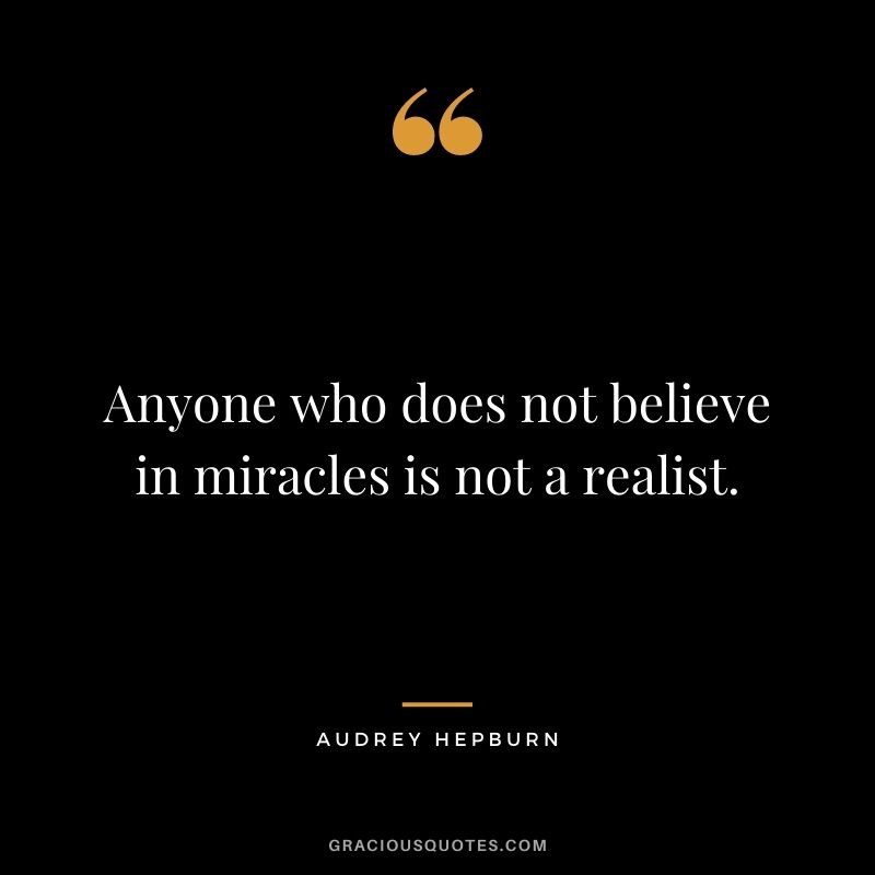 Anyone who does not believe in miracles is not a realist.