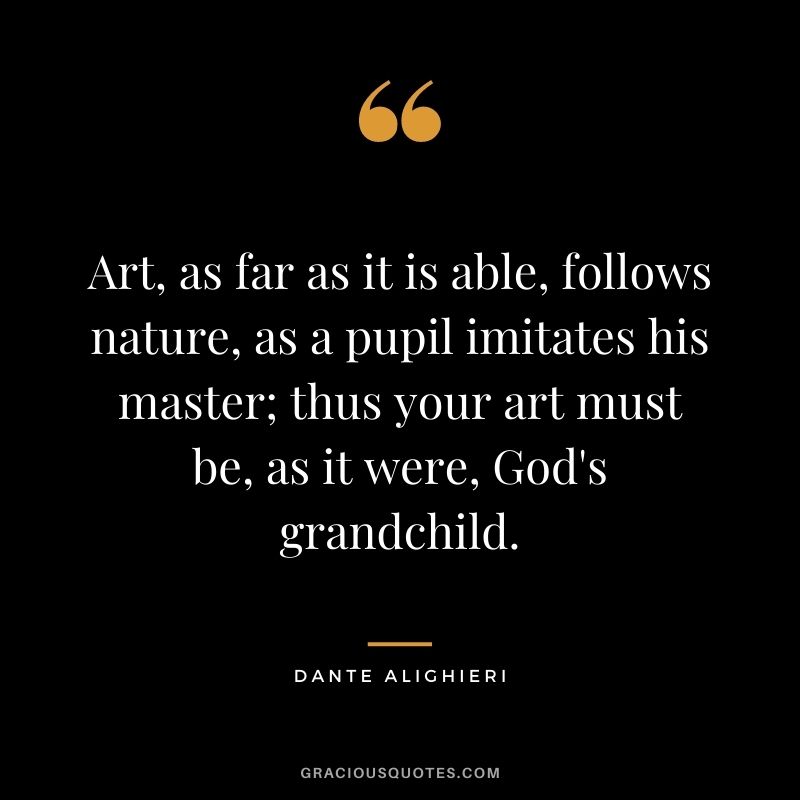 Art, as far as it is able, follows nature, as a pupil imitates his master; thus your art must be, as it were, God's grandchild.