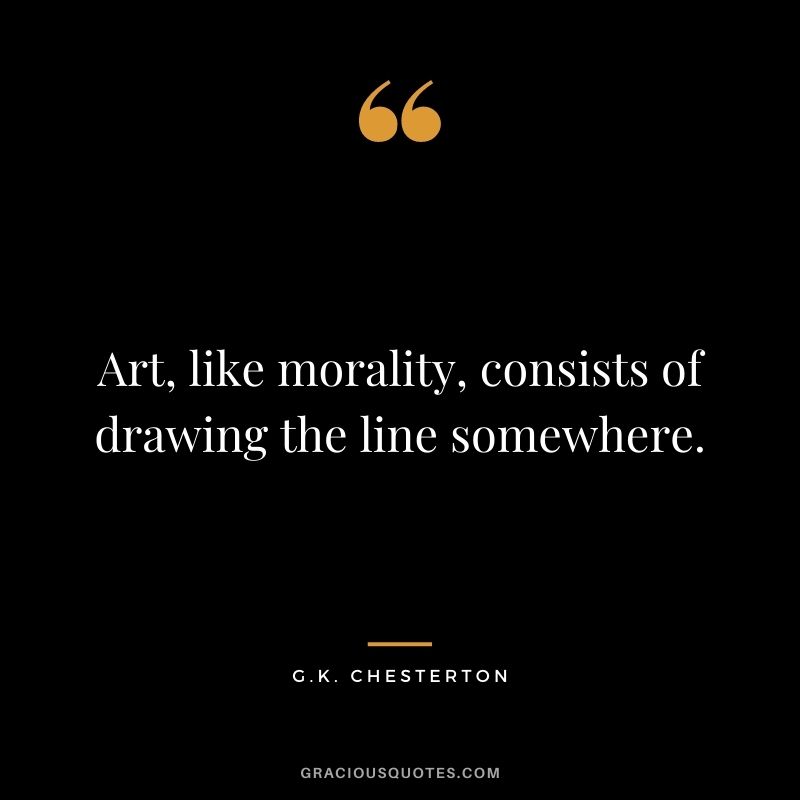 Art, like morality, consists of drawing the line somewhere.
