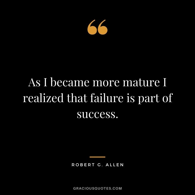 As I became more mature I realized that failure is part of success.