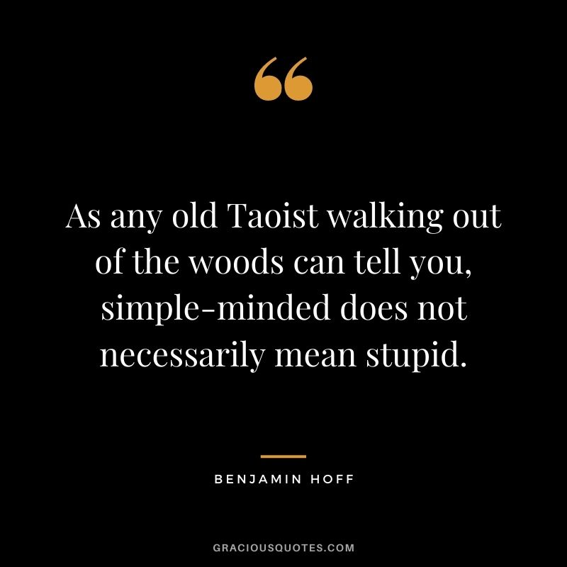 As any old Taoist walking out of the woods can tell you, simple-minded does not necessarily mean stupid.